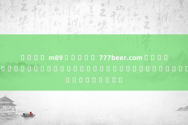 เว็บ m89 สล็อต 777beer.com สมัคร ผ่านระบบออนไลน์สำหรับผู้เล่นเกมออนไลน์
